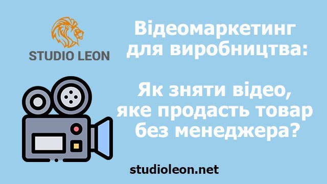 Відеомаркетинг для виробництва: Як зняти відео, яке продасть ваш товар без участі менеджера